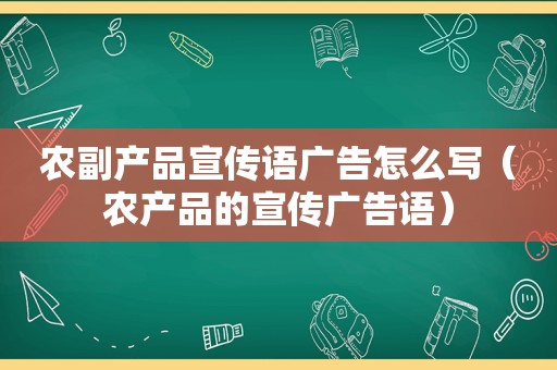 农副产品宣传语广告怎么写（农产品的宣传广告语）