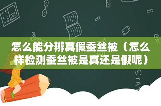 怎么能分辨真假蚕丝被（怎么样检测蚕丝被是真还是假呢）