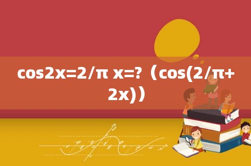 cos2x=2/π x=?（cos(2/π+2x)）