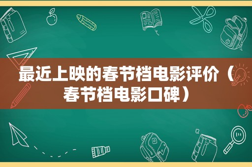 最近上映的春节档电影评价（春节档电影口碑）