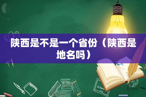 陕西是不是一个省份（陕西是地名吗）