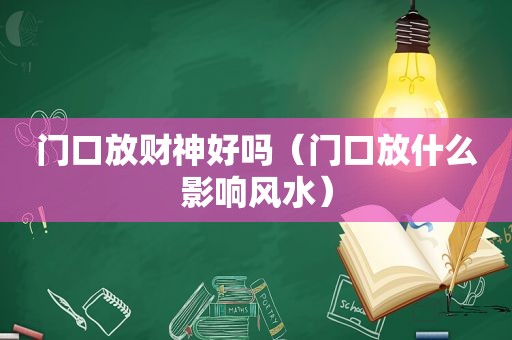 门口放财神好吗（门口放什么影响风水）