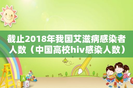 截止2018年我国艾滋病感染者人数（中国高校hiv感染人数）