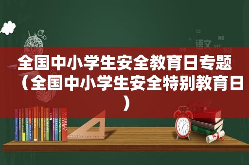 全国中小学生安全教育日专题（全国中小学生安全特别教育日）