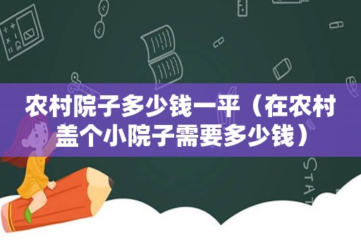 农村院子多少钱一平（在农村盖个小院子需要多少钱）