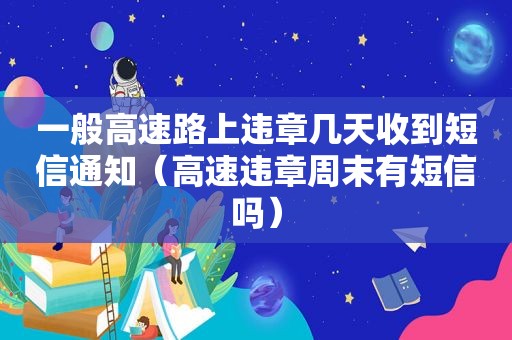 一般高速路上违章几天收到短信通知（高速违章周末有短信吗）