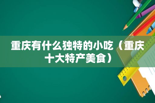 重庆有什么独特的小吃（重庆十大特产美食）