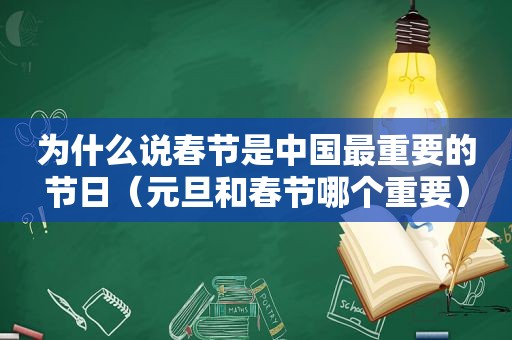 为什么说春节是中国最重要的节日（元旦和春节哪个重要）