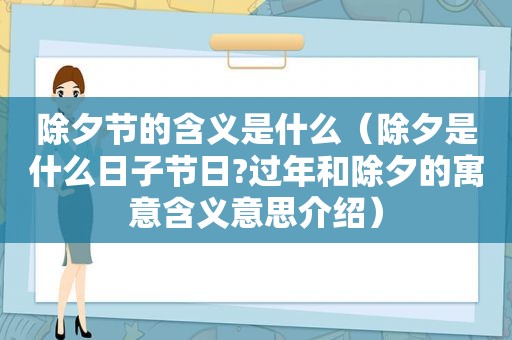 除夕节的含义是什么（除夕是什么日子节日?过年和除夕的寓意含义意思介绍）