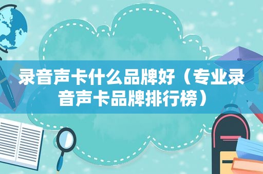 录音声卡什么品牌好（专业录音声卡品牌排行榜）