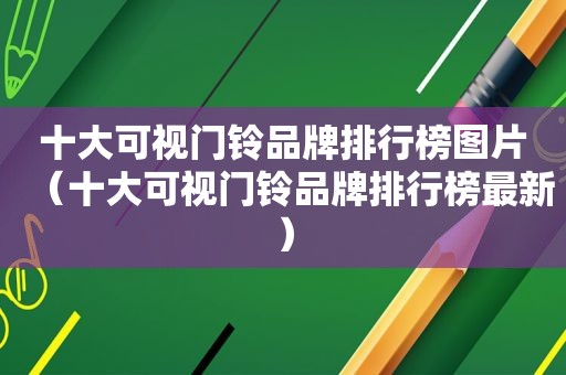 十大可视门铃品牌排行榜图片（十大可视门铃品牌排行榜最新）