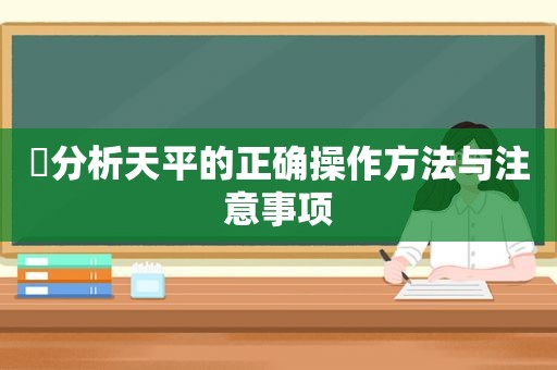 ​分析天平的正确操作方法与注意事项