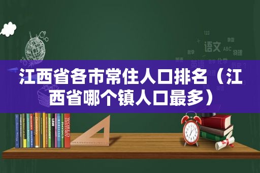 江西省各市常住人口排名（江西省哪个镇人口最多）