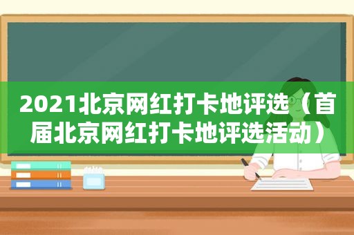 2021北京网红打卡地评选（首届北京网红打卡地评选活动）