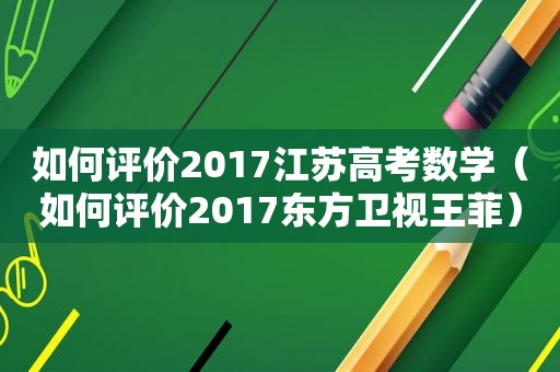 如何评价2017江苏高考数学（如何评价2017东方卫视王菲）