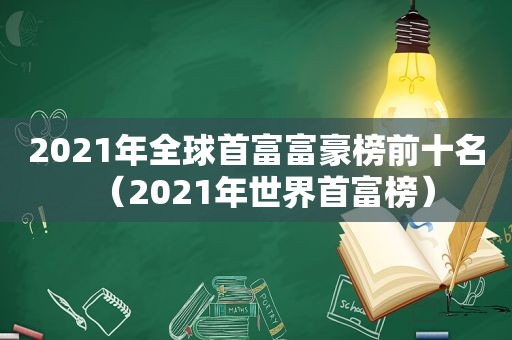 2021年全球首富富豪榜前十名（2021年世界首富榜）