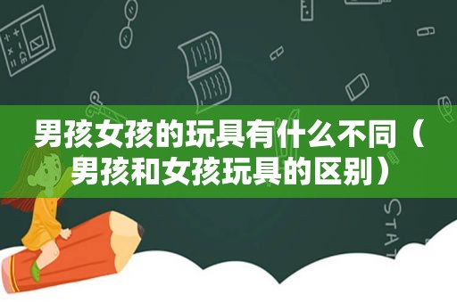 男孩女孩的玩具有什么不同（男孩和女孩玩具的区别）