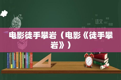 电影徒手攀岩（电影《徒手攀岩》）