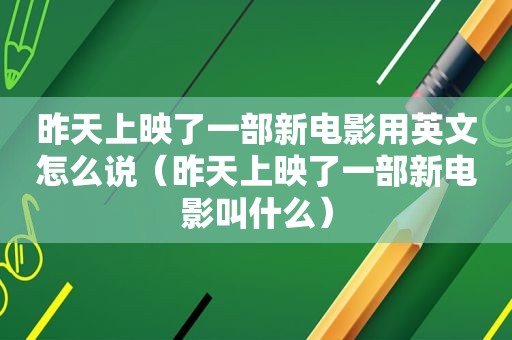 昨天上映了一部新电影用英文怎么说（昨天上映了一部新电影叫什么）