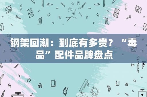 钢架回潮：到底有多贵？“ *** ”配件品牌盘点