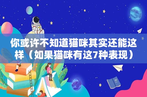 你或许不知道猫咪其实还能这样（如果猫咪有这7种表现）