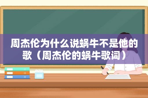 周杰伦为什么说蜗牛不是他的歌（周杰伦的蜗牛歌词）