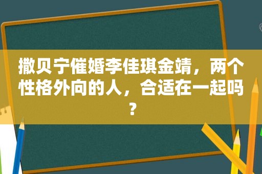 撒贝宁催婚李佳琪金靖，两个性格外向的人，合适在一起吗？