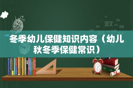 冬季幼儿保健知识内容（幼儿秋冬季保健常识）