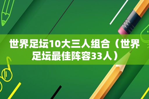 世界足坛10大三人组合（世界足坛最佳阵容33人）