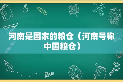 河南是国家的粮仓（河南号称中国粮仓）