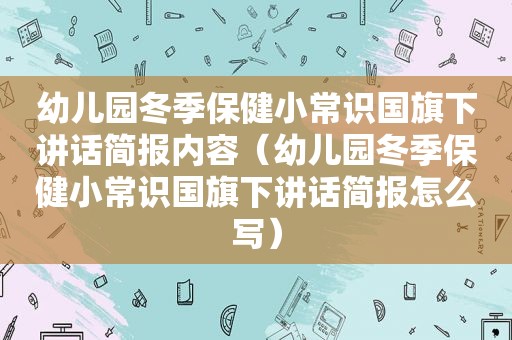 幼儿园冬季保健小常识国旗下讲话简报内容（幼儿园冬季保健小常识国旗下讲话简报怎么写）