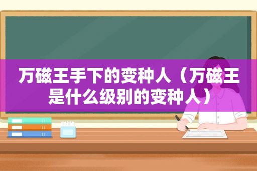 万磁王手下的变种人（万磁王是什么级别的变种人）