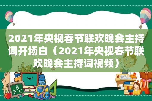 2021年央视春节联欢晚会主持词开场白（2021年央视春节联欢晚会主持词视频）