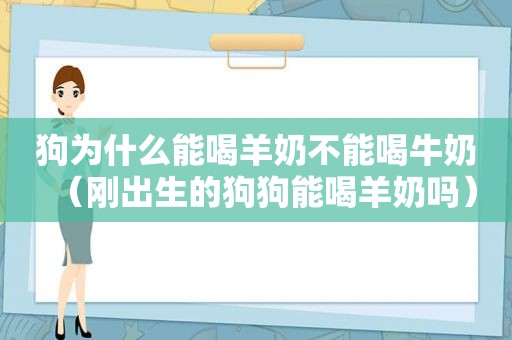 狗为什么能喝羊奶不能喝牛奶（刚出生的狗狗能喝羊奶吗）