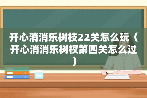 开心消消乐树枝22关怎么玩（开心消消乐树杈第四关怎么过）