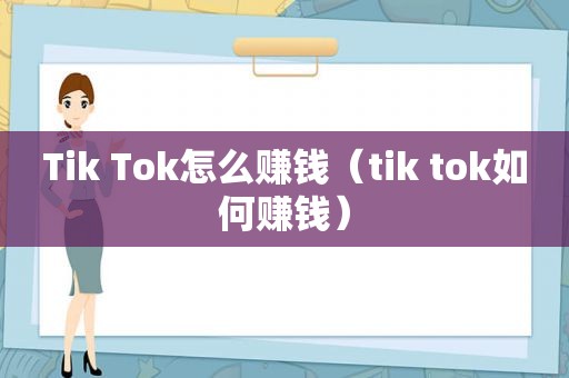 Tik Tok怎么赚钱（tik tok如何赚钱）