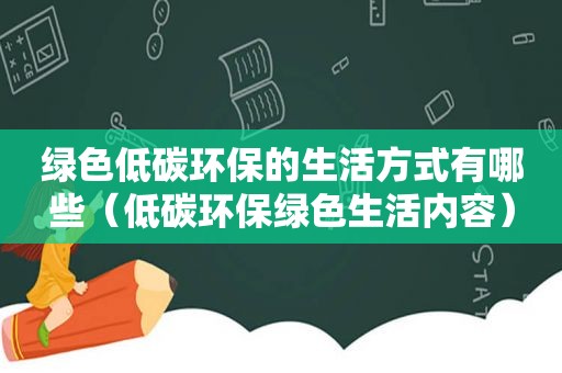 绿色低碳环保的生活方式有哪些（低碳环保绿色生活内容）