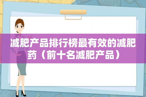 减肥产品排行榜最有效的减肥药（前十名减肥产品）