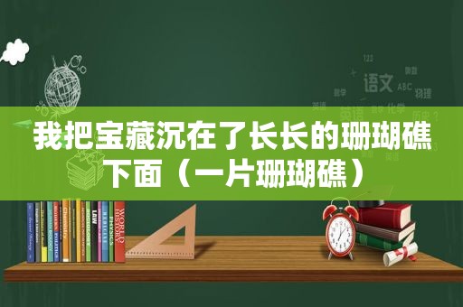 我把宝藏沉在了长长的珊瑚礁下面（一片珊瑚礁）