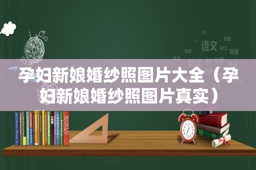 孕妇新娘婚纱照图片大全（孕妇新娘婚纱照图片真实）