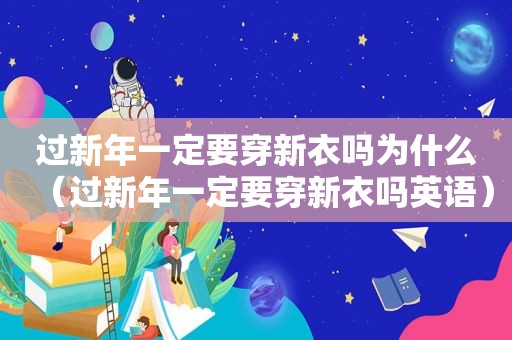 过新年一定要穿新衣吗为什么（过新年一定要穿新衣吗英语）