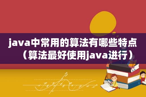 java中常用的算法有哪些特点（算法最好使用java进行）