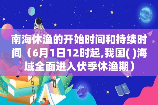 南海休渔的开始时间和持续时间（6月1日12时起,我国( )海域全面进入伏季休渔期）