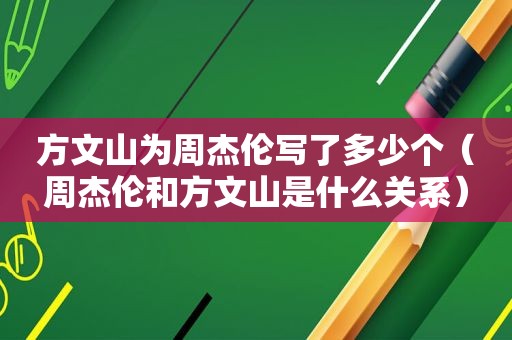 方文山为周杰伦写了多少个（周杰伦和方文山是什么关系）