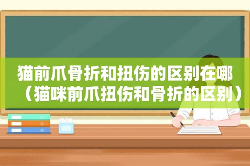 猫前爪骨折和扭伤的区别在哪（猫咪前爪扭伤和骨折的区别）