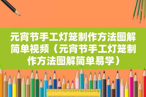 元宵节手工灯笼制作方法图解简单视频（元宵节手工灯笼制作方法图解简单易学）