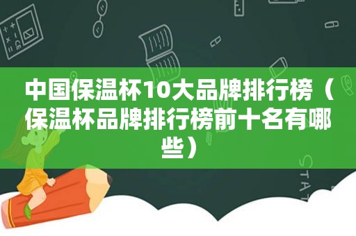 中国保温杯10大品牌排行榜（保温杯品牌排行榜前十名有哪些）