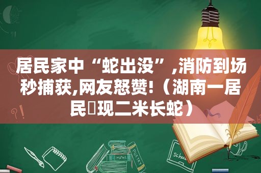 居民家中“蛇出没”,消防到场秒捕获,网友怒赞!（湖南一居民岀现二米长蛇）