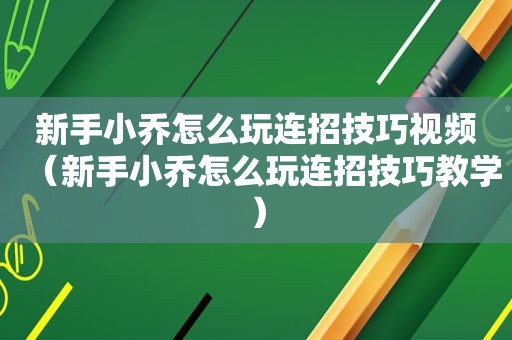 新手小乔怎么玩连招技巧视频（新手小乔怎么玩连招技巧教学）