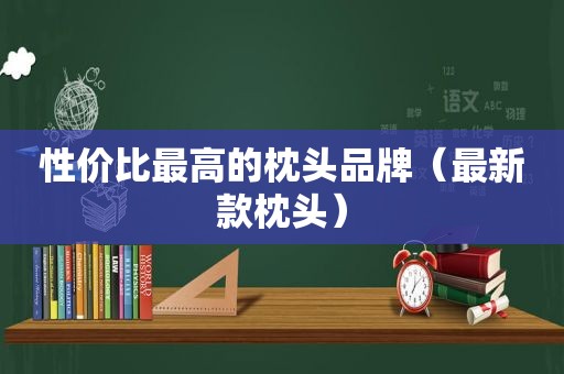 性价比最高的枕头品牌（最新款枕头）